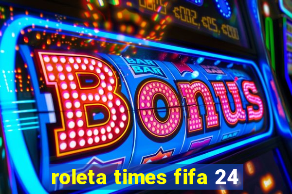 roleta times fifa 24